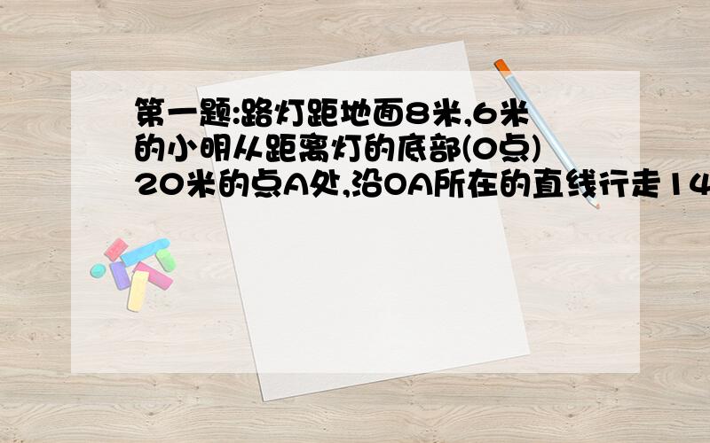 第一题:路灯距地面8米,6米的小明从距离灯的底部(0点)20米的点A处,沿OA所在的直线行走14米到点B时,人影的长度 （ ）A．增大1.5米 B.减小1.5米 C.增大3.5米 D.减小3.5米第二题:李华晚上在路灯下散