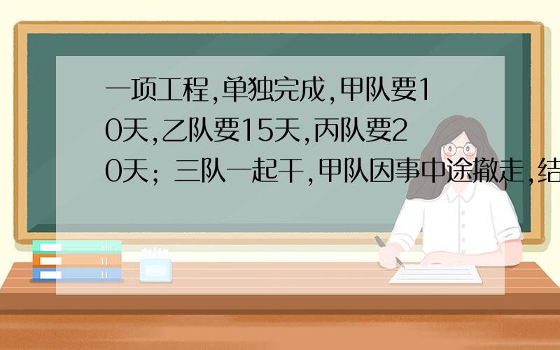 一项工程,单独完成,甲队要10天,乙队要15天,丙队要20天；三队一起干,甲队因事中途撤走,结果一共用了6天.求甲队实际干了多少天