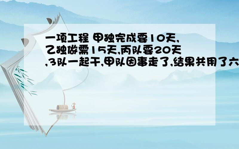 一项工程 甲独完成要10天,乙独做需15天,丙队要20天,3队一起干,甲队因事走了,结果共用了六天,甲队实际干了多少天