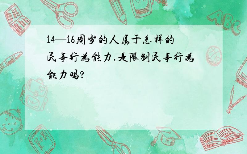 14—16周岁的人属于怎样的民事行为能力,是限制民事行为能力吗?