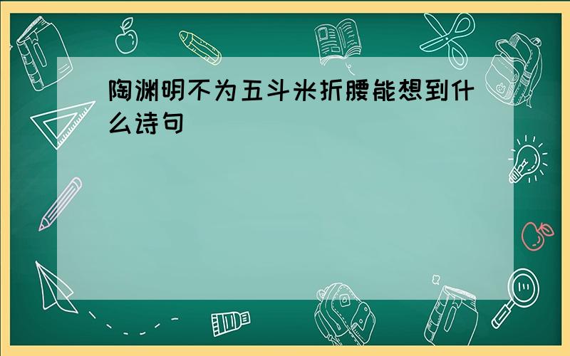 陶渊明不为五斗米折腰能想到什么诗句