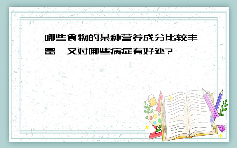 哪些食物的某种营养成分比较丰富,又对哪些病症有好处?