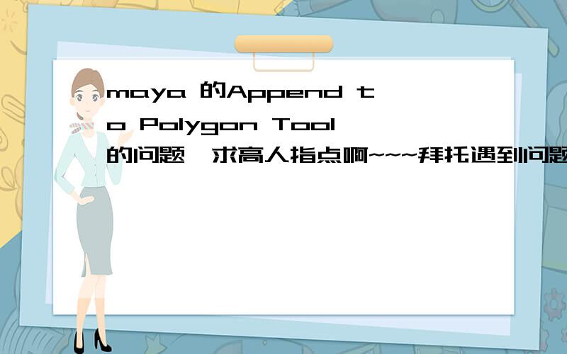 maya 的Append to Polygon Tool的问题,求高人指点啊~~~拜托遇到问题了.我是看的那个《maya2010-高手成长之路》做里面的手机模型.做到下图的那个模样时面1（面1是3层边的那整块面用来做屏幕的,黄色