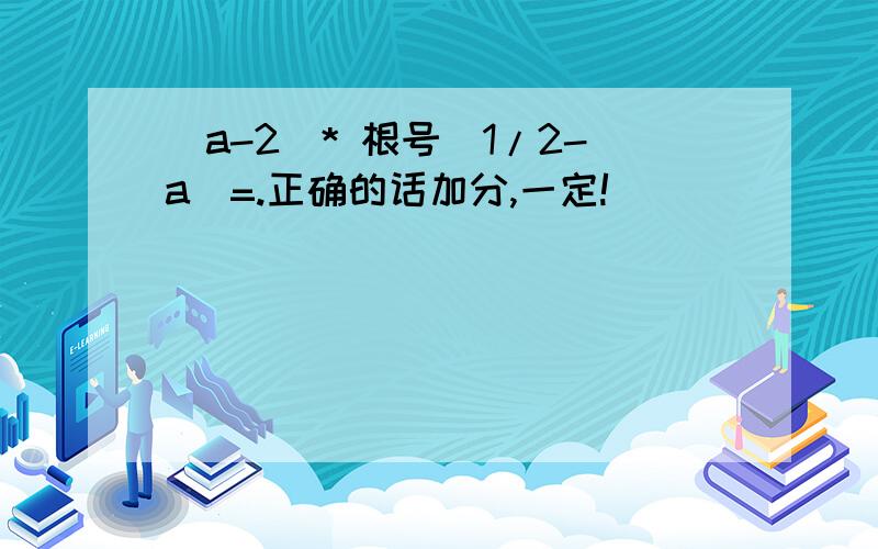 （a-2）* 根号（1/2-a)=.正确的话加分,一定!