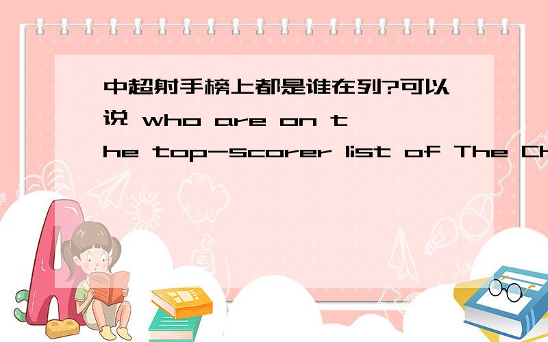 中超射手榜上都是谁在列?可以说 who are on the top-scorer list of The Chinese Super League 或