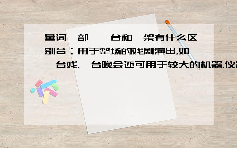 量词一部、一台和一架有什么区别台：用于整场的戏剧演出，如一台戏，一台晚会还可用于较大的机器，仪器等，如一台望远镜部：用于书籍、影片等，如一部字典，一部电影用于较小的机