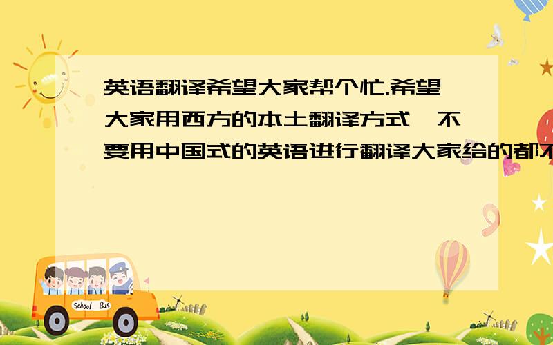 英语翻译希望大家帮个忙.希望大家用西方的本土翻译方式,不要用中国式的英语进行翻译大家给的都不一样到底是哪个呢?