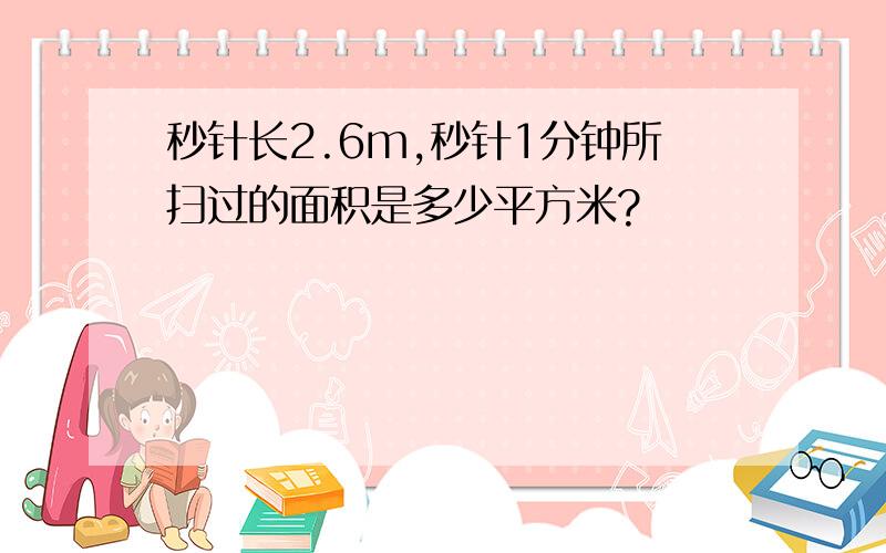 秒针长2.6m,秒针1分钟所扫过的面积是多少平方米?