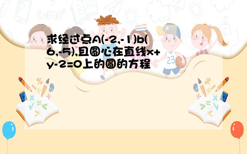 求经过点A(-2,-1)b(6,-5),且圆心在直线x+y-2=0上的圆的方程