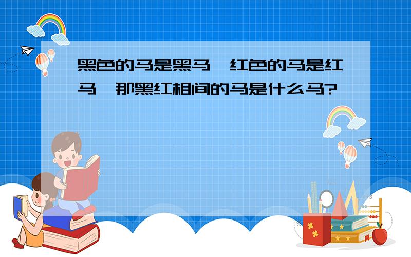 黑色的马是黑马,红色的马是红马,那黑红相间的马是什么马?