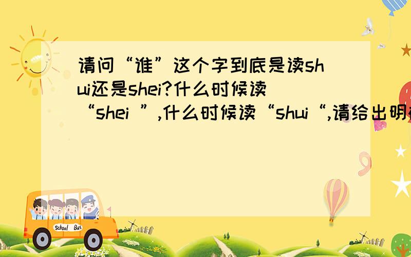 请问“谁”这个字到底是读shui还是shei?什么时候读“shei ”,什么时候读“shui“,请给出明确答复