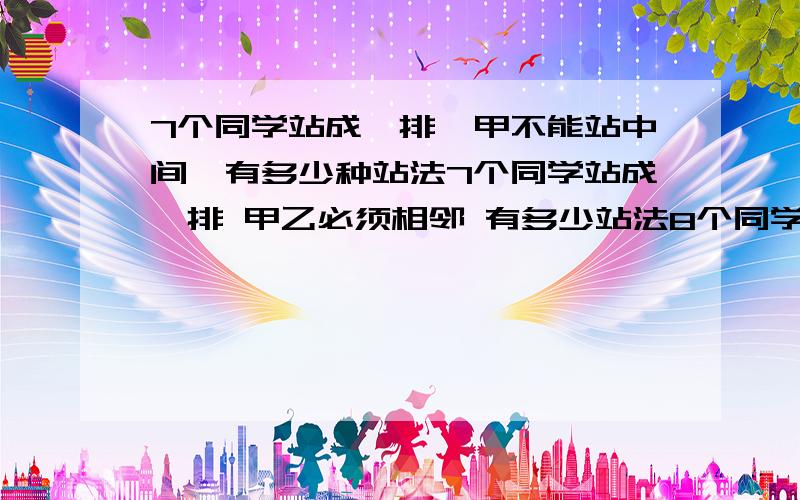 7个同学站成一排,甲不能站中间,有多少种站法7个同学站成一排 甲乙必须相邻 有多少站法8个同学站成一排 甲不能站排头有多少站法8个同学站成一排 甲乙不能站两端有多少站法