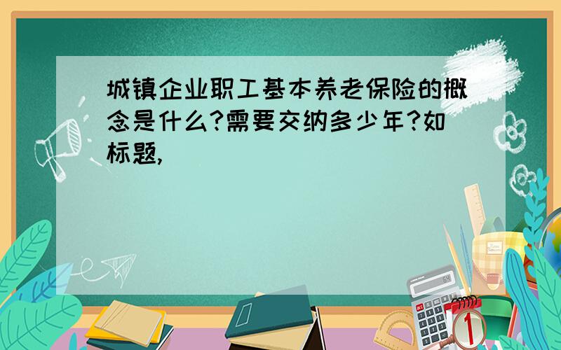 城镇企业职工基本养老保险的概念是什么?需要交纳多少年?如标题,