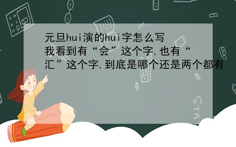 元旦hui演的hui字怎么写我看到有“会”这个字,也有“汇”这个字,到底是哪个还是两个都有