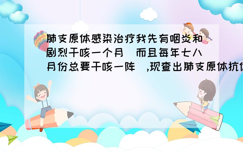 肺支原体感染治疗我先有咽炎和剧烈干咳一个月（而且每年七八月份总要干咳一阵）,现查出肺支原体抗体阳性,医生让我用红霉素点滴,已经打了5天了,我上网查过多数推荐用阿奇霉素,即便用