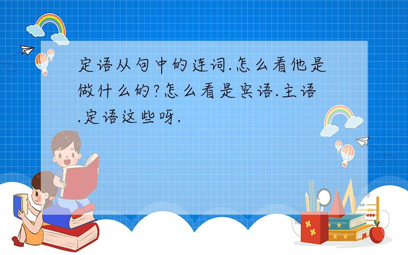 定语从句中的连词.怎么看他是做什么的?怎么看是宾语.主语.定语这些呀.