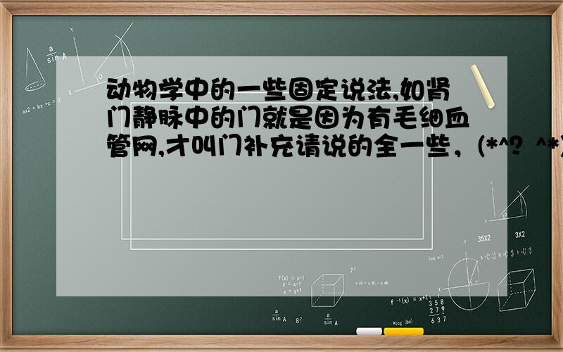 动物学中的一些固定说法,如肾门静脉中的门就是因为有毛细血管网,才叫门补充请说的全一些，(*^？^*)