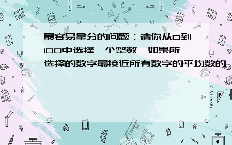 最容易拿分的问题：请你从0到100中选择一个整数,如果所选择的数字最接近所有数字的平均数的一半的话请你从0到100中选择一个整数,如果您所选择的数字最接近网友所选的所有数字的平均数