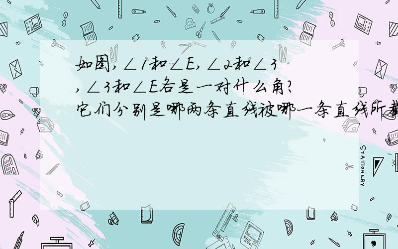 如图,∠1和∠E,∠2和∠3,∠3和∠E各是一对什么角?它们分别是哪两条直线被哪一条直线所截得的?要使AD平行于CE,需要什么条件?（至少写3个）