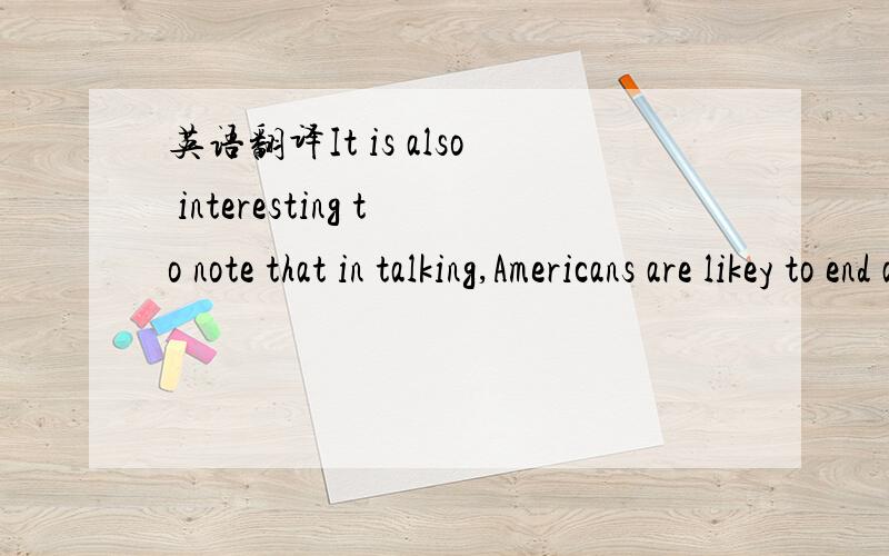 英语翻译It is also interesting to note that in talking,Americans are likey to end a sentence with a dropping of the head or hand,as well as with a lowering of the eyelids.