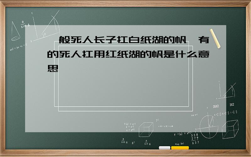 一般死人长子扛白纸湖的帆,有的死人扛用红纸湖的帆是什么意思