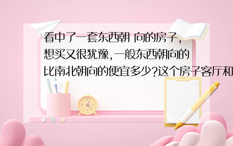 看中了一套东西朝 向的房子,想买又很犹豫,一般东西朝向的比南北朝向的便宜多少?这个房子客厅和主卧在西边,次卧、卫生间、厨房在东边,是东西通透的那种,买东西朝向的夏天会不会很热啊