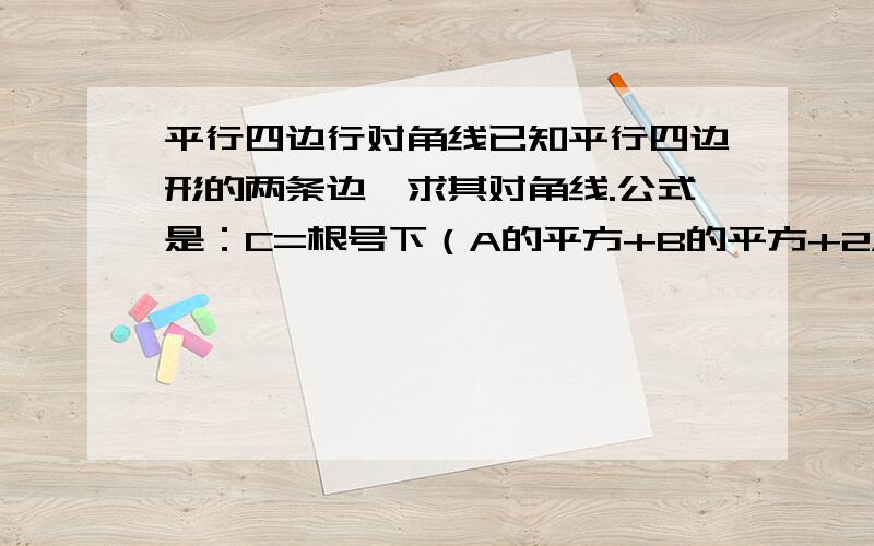 平行四边行对角线已知平行四边形的两条边,求其对角线.公式是：C=根号下（A的平方+B的平方+2ABcosc）；c为线A和B的夹角.但我想知道这个公式是什么来的?请说详细一点,.