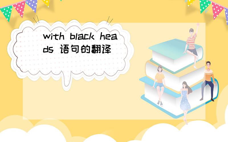 with black heads 语句的翻译