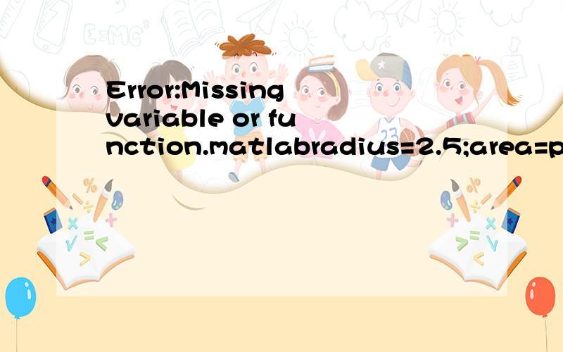 Error:Missing variable or function.matlabradius=2.5;area=pi*2.5^2;string=['the area of the circle is ',num2str(area)];disp(string);