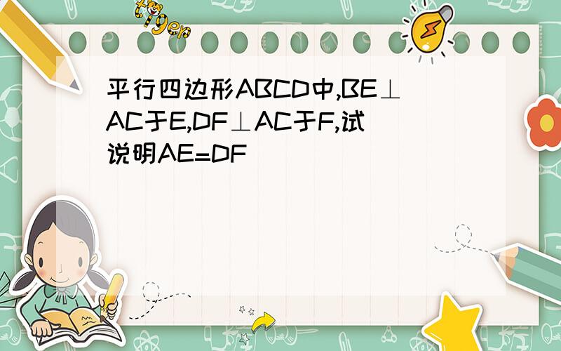 平行四边形ABCD中,BE⊥AC于E,DF⊥AC于F,试说明AE=DF