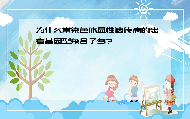 为什么常染色体显性遗传病的患者基因型杂合子多?