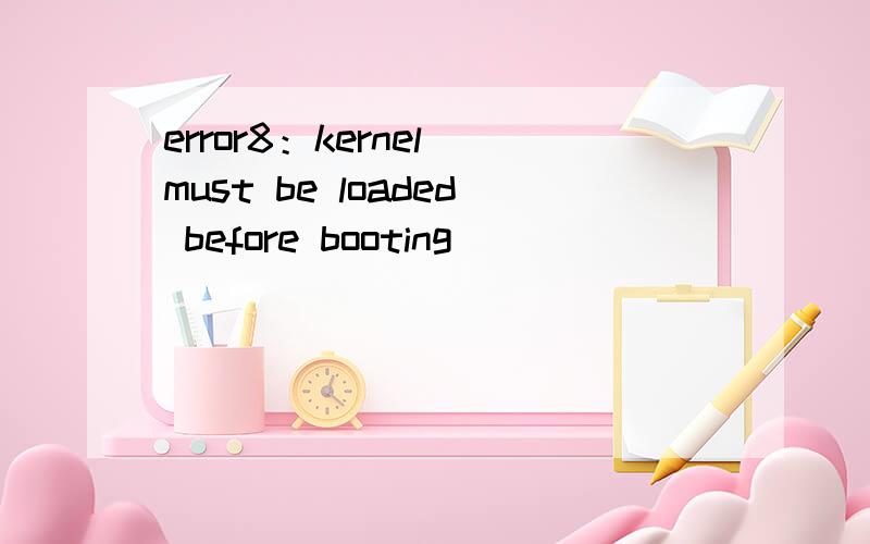 error8：kernel must be loaded before booting