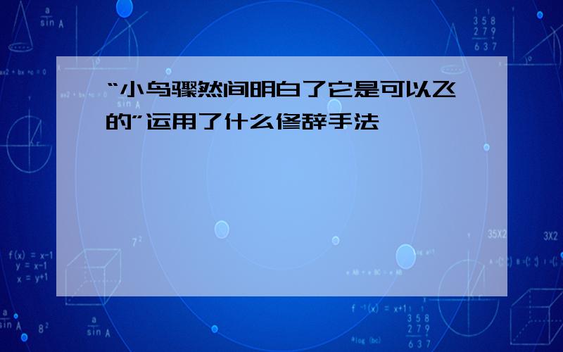 “小鸟骤然间明白了它是可以飞的”运用了什么修辞手法