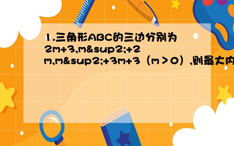 1.三角形ABC的三边分别为2m+3,m²+2m,m²+3m+3（m＞0）,则最大内角度数为（120度）.2.已知钝角三角形的三边长分别为2,3,x,则X的取值范围是（1＜x＜√5或√13＜x＜5）.