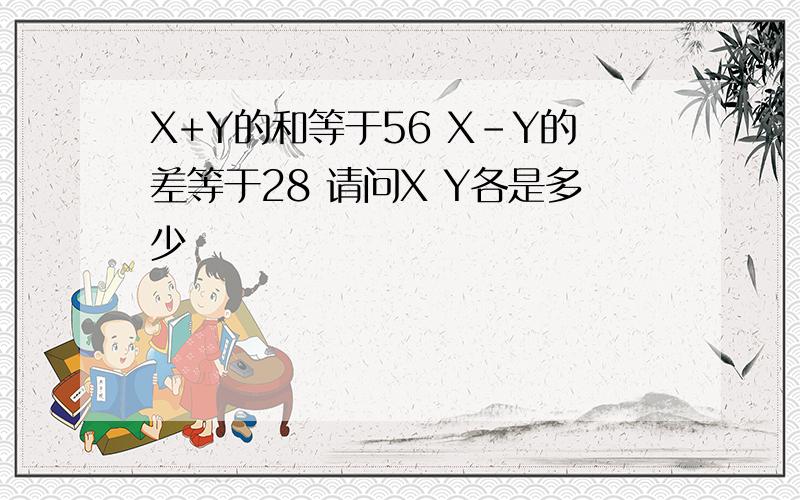 X+Y的和等于56 X-Y的差等于28 请问X Y各是多少