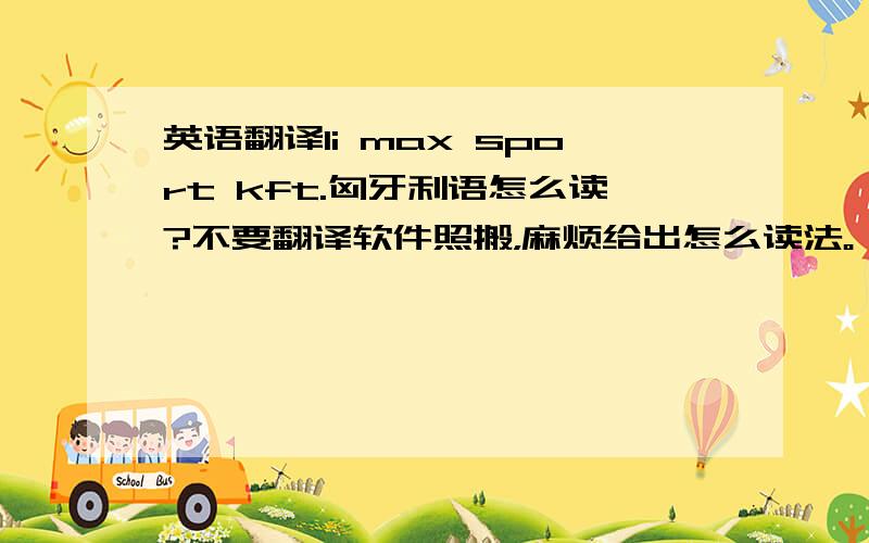 英语翻译li max sport kft.匈牙利语怎么读?不要翻译软件照搬，麻烦给出怎么读法。