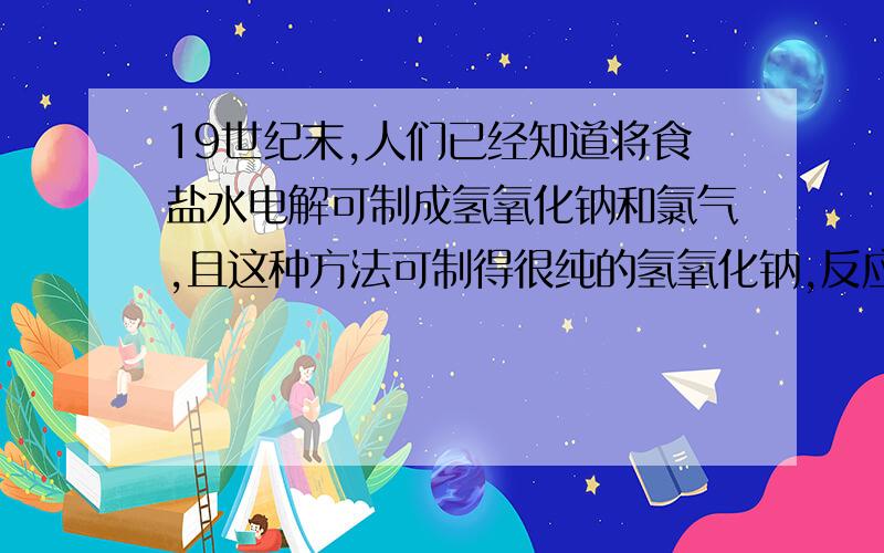 19世纪末,人们已经知道将食盐水电解可制成氢氧化钠和氯气,且这种方法可制得很纯的氢氧化钠,反应的化学方程式为：2NaCl+2H2O=（通电）.省略 5 [ 标签：19世纪,氢氧化钠,化学方程式