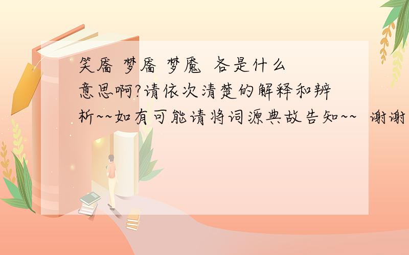 笑靥 梦靥 梦魇  各是什么意思啊?请依次清楚的解释和辨析~~如有可能请将词源典故告知~~  谢谢