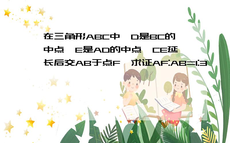 在三角形ABC中,D是BC的中点,E是AD的中点,CE延长后交AB于点F,求证AF:AB=1:3