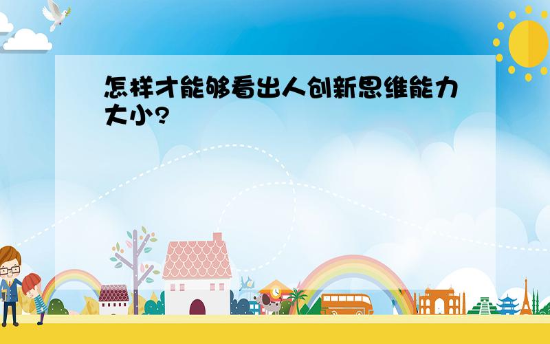 怎样才能够看出人创新思维能力大小?