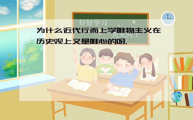 为什么近代行而上学唯物主义在历史观上又是唯心的呀.