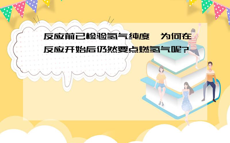 反应前已检验氢气纯度,为何在反应开始后仍然要点燃氢气呢?