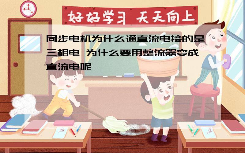 同步电机为什么通直流电接的是三相电 为什么要用整流器变成直流电呢