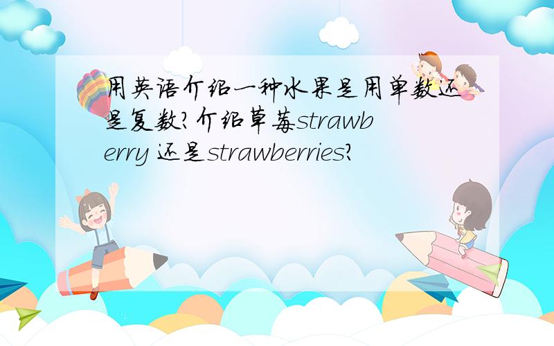 用英语介绍一种水果是用单数还是复数?介绍草莓strawberry 还是strawberries？