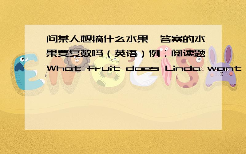 问某人想摘什么水果,答案的水果要复数吗（英语）例：阅读题What fruit does Linda want to pick?文中的答案是（She wants to pick a lot of bananas）填表格要banana+s吗