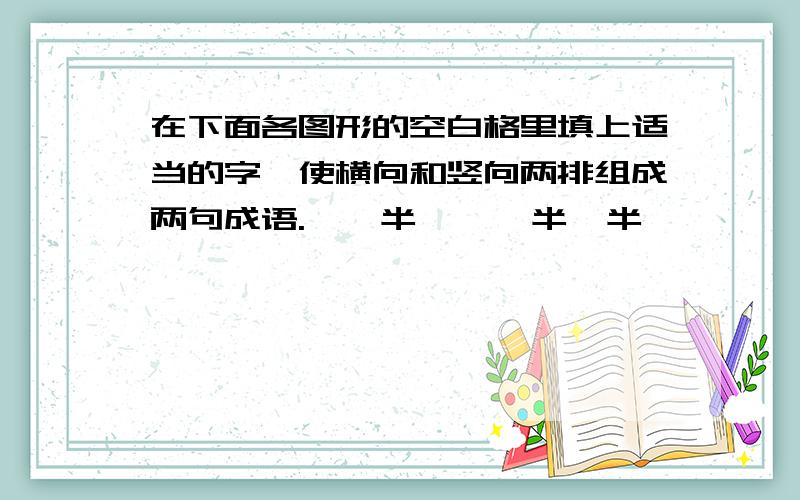 在下面各图形的空白格里填上适当的字,使横向和竖向两排组成两句成语.一  半      半  半       一  百      百  百        万  千      万  一