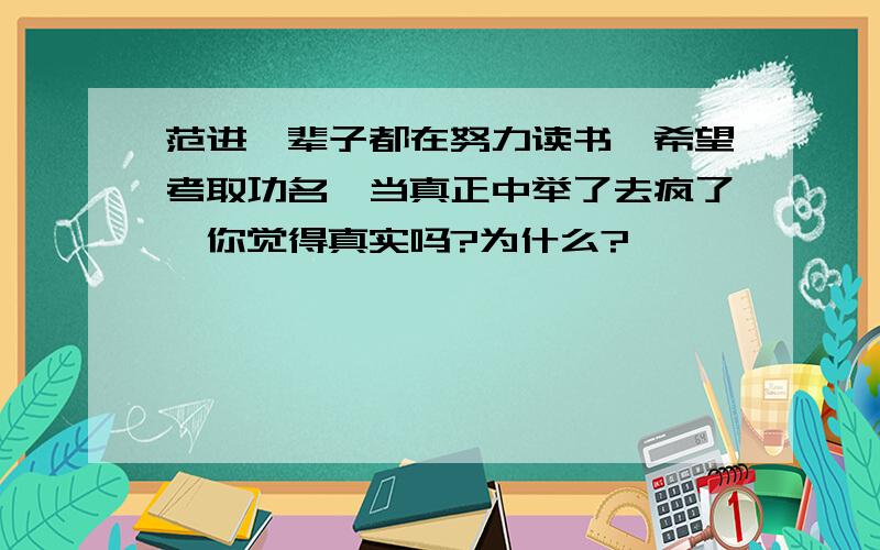 范进一辈子都在努力读书,希望考取功名,当真正中举了去疯了,你觉得真实吗?为什么?