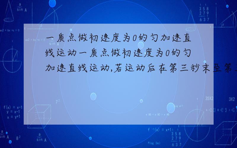 一质点做初速度为0的匀加速直线运动一质点做初速度为0的匀加速直线运动,若运动后在第三秒末至第五秒末质点的位移为40米,求质点在前四秒内的位移为多少