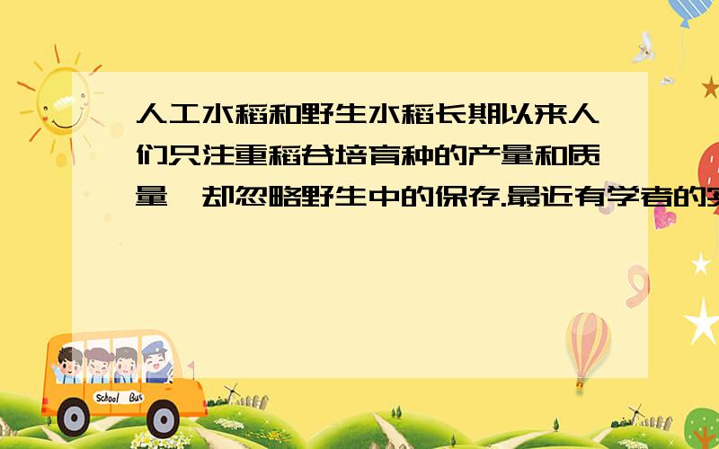 人工水稻和野生水稻长期以来人们只注重稻谷培育种的产量和质量,却忽略野生中的保存.最近有学者的实验结果发现,受到某些细菌感染的野生品种水稻有40%的存活率,而人工的水稻遭到感染后