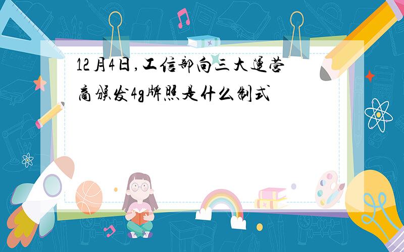 12月4日,工信部向三大运营商颁发4g牌照是什么制式